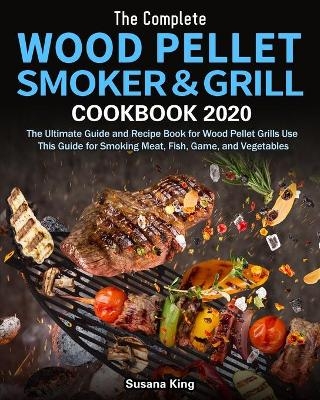 The Complete Wood Pellet Smoker and Grill Cookbook 2020 - Susana King