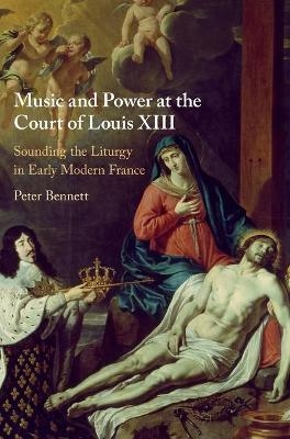 Music and Power at the Court of Louis XIII - Peter Bennett