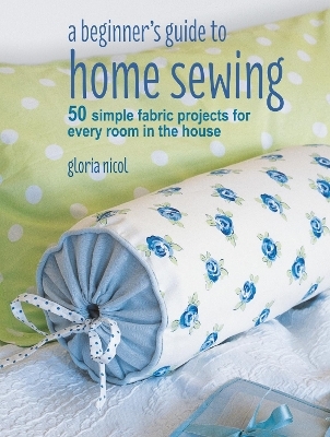 A Beginner's Guide to Home Sewing - Gloria Nicol