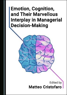 Emotion, Cognition, and Their Marvellous Interplay in Managerial Decision-Making - 