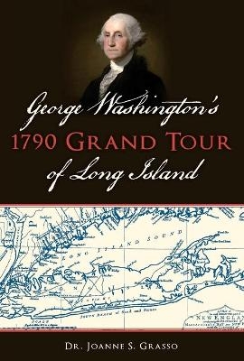 George Washington's 1790 Grand Tour of Long Island - Joanne S. Grasso  Dr.