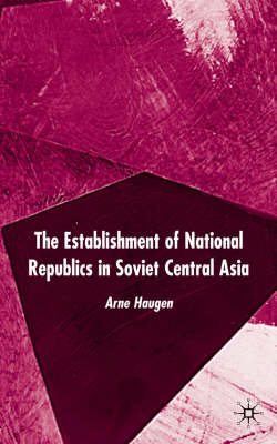 Establishment of National Republics in Soviet Central Asia -  A. Haugen