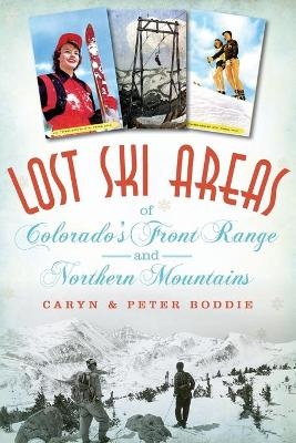 Lost Ski Areas of Colorado's Front Range and Northern Mountains - Caryn Boddie, Peter Boddie