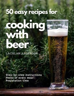 50 easy recipes for cooking with beer - Lachlan Anderson