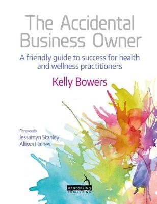 The Accidental Business Owner - A Friendly Guide to Success for Health and Wellness Practitioners - Kelly Bowers