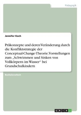 PrÃ¤konzepte und deren VerÃ¤nderung durch die Konfliktstrategie der Conceptual-Change-Theorie. Vorstellungen zum Â¿Schwimmen und Sinken von VollkÃ¶rpern im WasserÂ¿ bei Grundschulkindern - Jennifer Koch