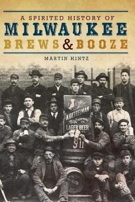 A Spirited History of Milwaukee Brews & Booze - Martin Hintz