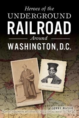 Heroes of the Underground Railroad Around Washington, D.C. - Jenny Masur