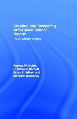 Creating and Sustaining Arts-Based School Reform -  H. Dickson Corbett,  Monica B. McKinney,  George W. Noblit,  Bruce L. Wilson