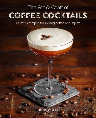 The Art & Craft of Coffee Cocktails - Jason Clark