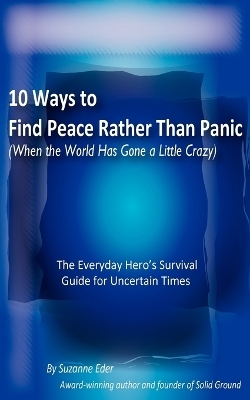 10 Ways to Find Peace Rather Than Panic When The World Has Gone a Little Crazy - Suzanne E Eder