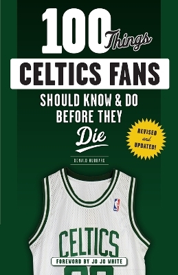 100 Things Celtics Fans Should Know & Do Before They Die - Don Hubbard