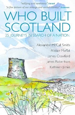 Who Built Scotland - Alexander McCall Smith, Alistair Moffat, James Robertson, Kathleen Jamie, James Crawford