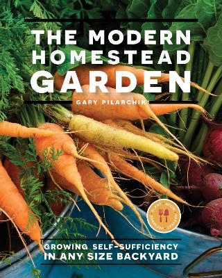 The Modern Homestead Garden - Gary Pilarchik