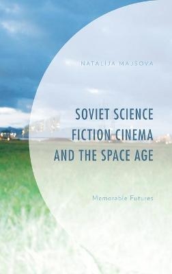 Soviet Science Fiction Cinema and the Space Age - Natalija Majsova