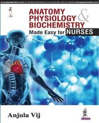 Anatomy, Physiology, Biochemistry Made Easy for Nurses  - Anjula Vij