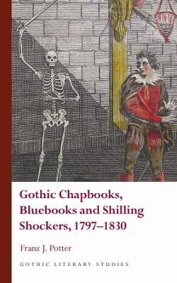 Gothic Chapbooks, Bluebooks and Shilling Shockers, 1797-1830 - Franz J. Potter