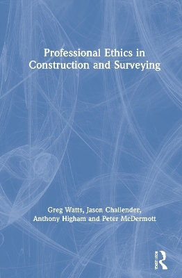 Professional Ethics in Construction and Surveying - Greg Watts, Jason Challender, Anthony Higham, Peter McDermott