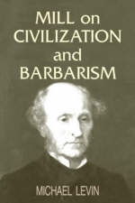 Mill on Civilization and Barbarism -  Michael Levin