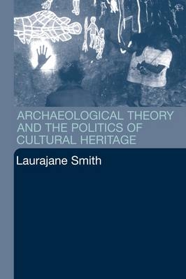 Archaeological Theory and the Politics of Cultural Heritage -  Laurajane Smith