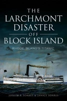 The Larchmont Disaster off Block Island - Joseph P. Soares, Janice Soares