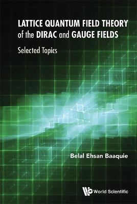 Lattice Quantum Field Theory Of The Dirac And Gauge Fields: Selected Topics - Belal Ehsan Baaquie