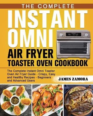 The Complete Instant Omni Air Fryer Toaster Oven Cookbook - James Zamora