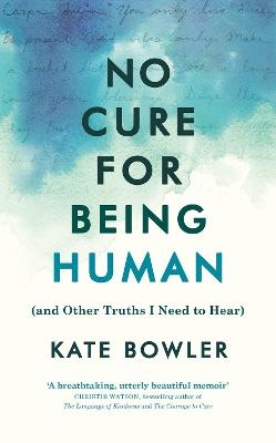 No Cure for Being Human - Kate Bowler