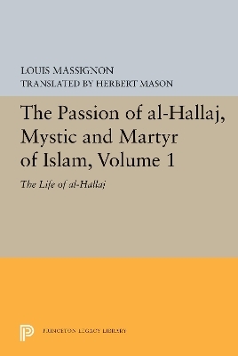 The Passion of Al-Hallaj, Mystic and Martyr of Islam, Volume 1 - Louis Massignon