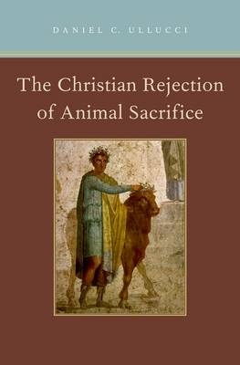 Christian Rejection of Animal Sacrifice -  Daniel C. Ullucci