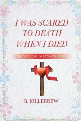 I Was Scared to Death When I Died - B Killebrew