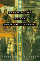 Seven Myths of the Spanish Conquest -  Matthew Restall