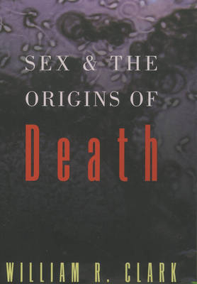 Sex and the Origins of Death -  William R. Clark