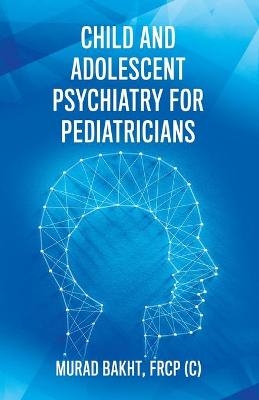 Child and Adolescent Psychiatry for Pediatricians - FRCP (C) Murad Bakht