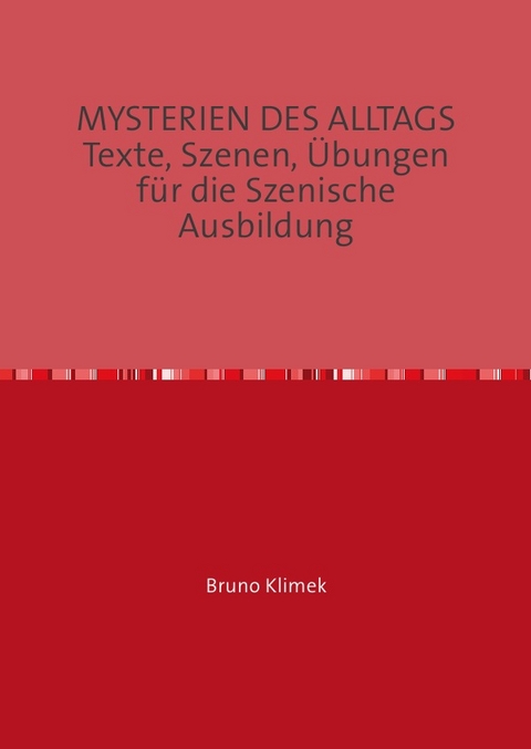 MYSTERIEN DES ALLTAGS Texte, Szenen, Übungen für die Szenische Ausbildung - Bruno Klimek