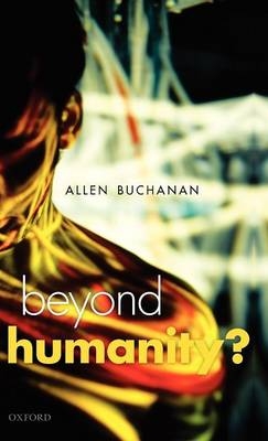 Beyond Humanity? -  Allen E. Buchanan