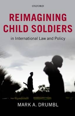 Reimagining Child Soldiers in International Law and Policy -  Mark A. Drumbl