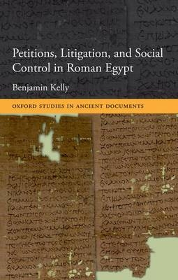 Petitions, Litigation, and Social Control in Roman Egypt -  Benjamin Kelly