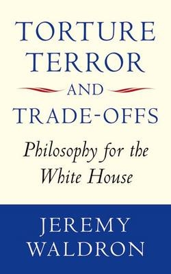 Torture, Terror, and Trade-Offs -  Jeremy Waldron