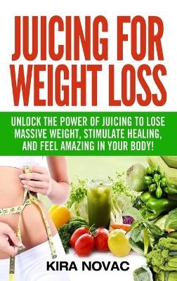 Juicing for Weight Loss - Kira Novac