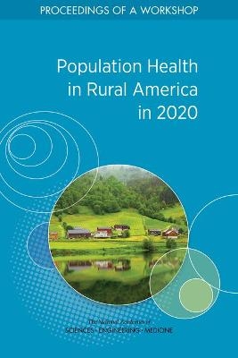 Population Health in Rural America in 2020 - Engineering National Academies of Sciences  and Medicine,  Health and Medicine Division,  Board on Population Health and Public Health Practice,  Roundtable on Population Health Improvement