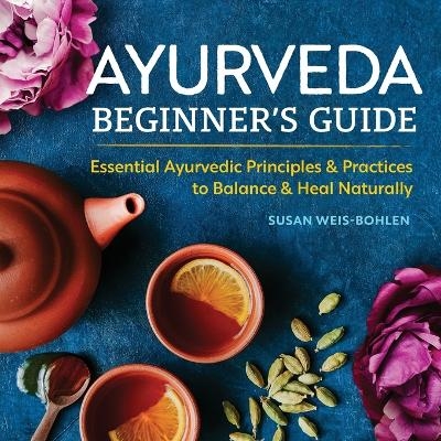 Ayurveda Beginner's Guide - Susan Weis-Bohlen