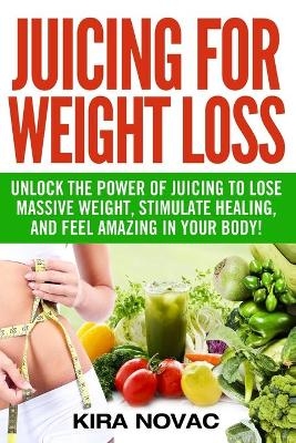 Juicing for Weight Loss - Kira Novac