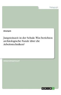 Jungsteinzeit in der Schule. Was berichten archäologische Funde über die Arbeitstechniken?