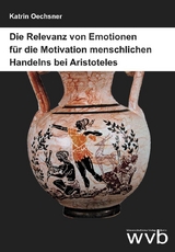 Die Relevanz von Emotionen für die Motivation menschlichen Handelns bei Aristoteles - Katrin Oechsner