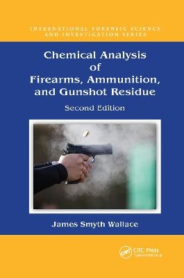 Chemical Analysis of Firearms, Ammunition, and Gunshot Residue - James Smyth Wallace