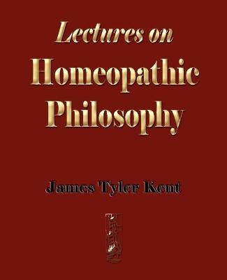 Lectures on Homeopathic Philosophy -  James Tyler Kent