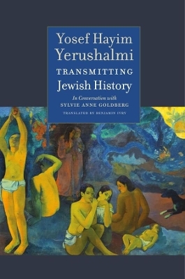 Transmitting Jewish History – Yosef Hayim Yerushalmi in Conversation with Sylvie Anne Goldberg - Yosef Hayim Yerushalmi, Sylvie Anne Goldberg, Alexander Kaye, Benjamin Ivry