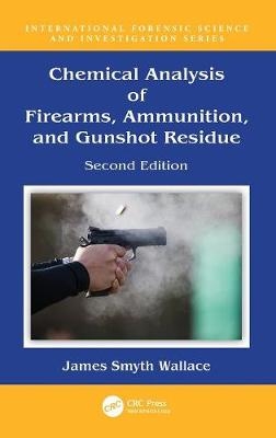 Chemical Analysis of Firearms, Ammunition, and Gunshot Residue - James Smyth Wallace