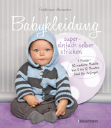 Babykleidung supereinfach selber stricken! 1 Prinzip - 30 niedliche Modelle - Frédérique Alexandre, Yolaine Fournie